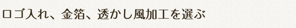 ロゴ入れ、金箔、透かし風加工を選ぶ